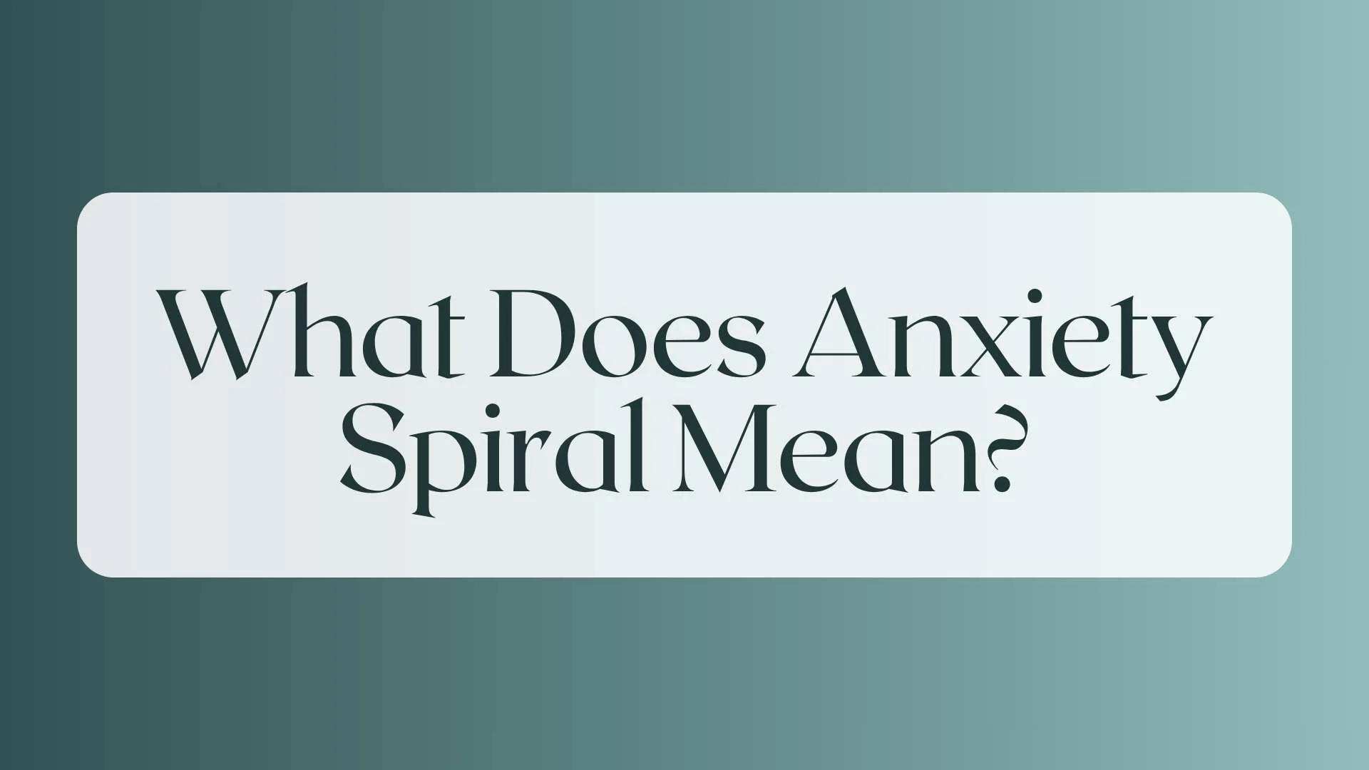 What Does Anxiety Spiral Mean?